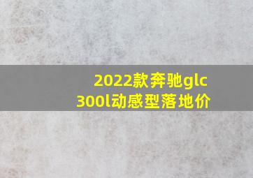 2022款奔驰glc 300l动感型落地价